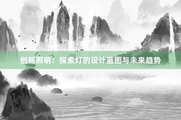 创新照明：探索灯的设计蓝图与未来趋势