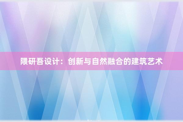 隈研吾设计：创新与自然融合的建筑艺术