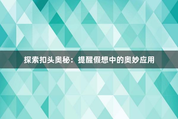 探索扣头奥秘：提醒假想中的奥妙应用