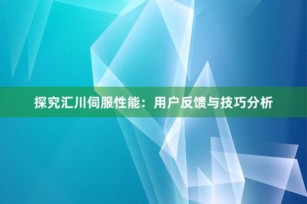 探究汇川伺服性能：用户反馈与技巧分析